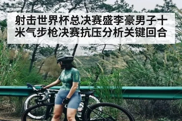 射击世界杯总决赛盛李豪男子十米气步枪决赛抗压分析关键回合